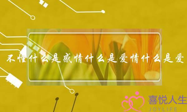 不懂什么是感情什么是爱情什么是爱(《爱的教育》读书笔记)-泡学网-喜悦人生,挽回婚姻,分手挽回,经验婚姻,情感挽回,情感咨询,分离小三,泡学书籍