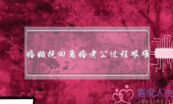 婚姻挽回离婚老公过程艰难-泡学网-喜悦人生,挽回婚姻,分手挽回,经验婚姻,情感挽回,情感咨询,分离小三,泡学书籍