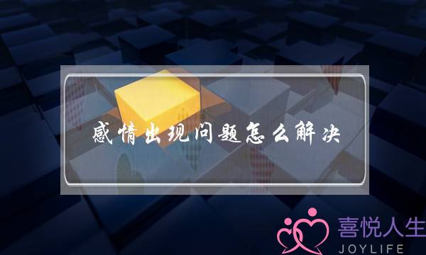 感情出现问题怎么解决(感情出了问题怎么办怎么解决)-泡学网-喜悦人生,挽回婚姻,分手挽回,经验婚姻,情感挽回,情感咨询,分离小三,泡学书籍