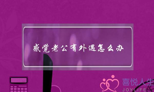 感觉老公有外遇怎么办-泡学网-喜悦人生,挽回婚姻,分手挽回,经验婚姻,情感挽回,情感咨询,分离小三,泡学书籍