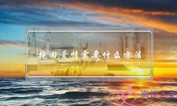 挽回爱情需要什么方法(什么方法可以挽回爱情)-泡学网-喜悦人生,挽回婚姻,分手挽回,经验婚姻,情感挽回,情感咨询,分离小三,泡学书籍