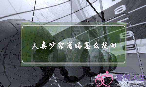 夫妻吵架离婚怎么挽回-泡学网-喜悦人生,挽回婚姻,分手挽回,经验婚姻,情感挽回,情感咨询,分离小三,泡学书籍