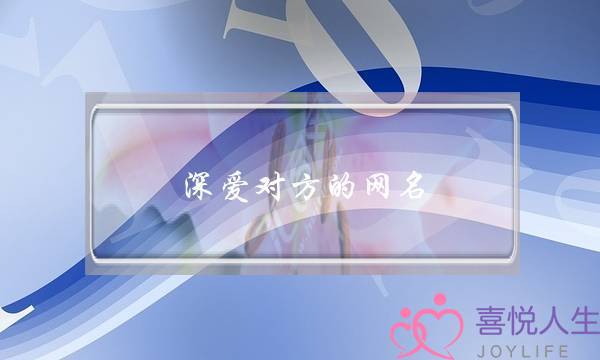深爱对方的网名-深爱一个人的网名-永远爱一个人的网名-泡学网-喜悦人生,挽回婚姻,分手挽回,经验婚姻,情感挽回,情感咨询,分离小三,泡学书籍