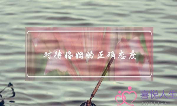 对待婚姻的正确态度(男人对待婚姻的正确态度)-泡学网-喜悦人生,挽回婚姻,分手挽回,经验婚姻,情感挽回,情感咨询,分离小三,泡学书籍