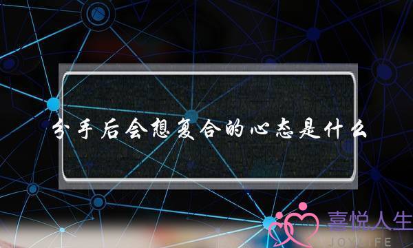 分手后会想复合的心态是什么？再复合是什么感觉？-泡学网-喜悦人生,挽回婚姻,分手挽回,经验婚姻,情感挽回,情感咨询,分离小三,泡学书籍