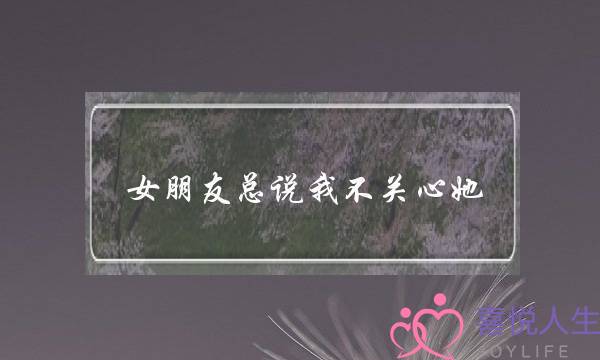 女朋友总说我不关心她(女朋友总说我不关心她怎么办)-泡学网-喜悦人生,挽回婚姻,分手挽回,经验婚姻,情感挽回,情感咨询,分离小三,泡学书籍