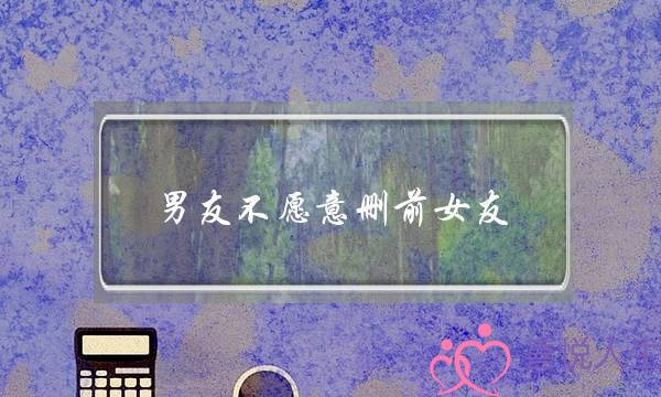 男友不愿意删前女友(男友不愿意删前女友微信)-泡学网-喜悦人生,挽回婚姻,分手挽回,经验婚姻,情感挽回,情感咨询,分离小三,泡学书籍