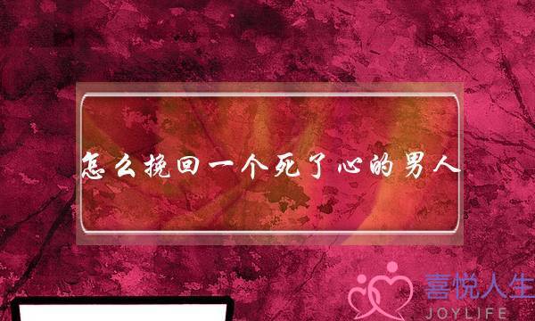 怎么挽回一个死了心的男人(怎么挽回一个死了心的男人心)-泡学网-喜悦人生,挽回婚姻,分手挽回,经验婚姻,情感挽回,情感咨询,分离小三,泡学书籍