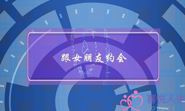 跟女朋友约会(跟女朋友约会去哪些地方)-泡学网-喜悦人生,挽回婚姻,分手挽回,经验婚姻,情感挽回,情感咨询,分离小三,泡学书籍