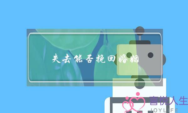 失去能否挽回婚姻-泡学网-喜悦人生,挽回婚姻,分手挽回,经验婚姻,情感挽回,情感咨询,分离小三,泡学书籍