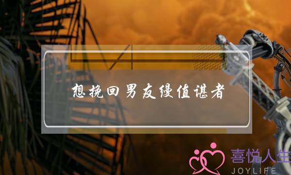 想挽回男友缦值谌者(分手想挽回男友)-泡学网-喜悦人生,挽回婚姻,分手挽回,经验婚姻,情感挽回,情感咨询,分离小三,泡学书籍