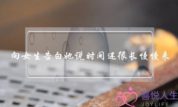 向女生告白她说时间还很长慢慢来-泡学网-喜悦人生,挽回婚姻,分手挽回,经验婚姻,情感挽回,情感咨询,分离小三,泡学书籍