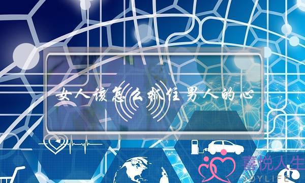 女人该怎么抓住男人的心(女人怎样留住男人的心)-泡学网-喜悦人生,挽回婚姻,分手挽回,经验婚姻,情感挽回,情感咨询,分离小三,泡学书籍