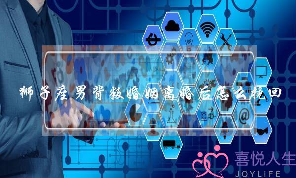 狮子座男背叛婚姻离婚后怎么挽回-泡学网-喜悦人生,挽回婚姻,分手挽回,经验婚姻,情感挽回,情感咨询,分离小三,泡学书籍