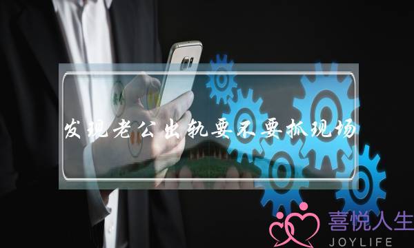 发现老公出轨要不要抓现场-泡学网-喜悦人生,挽回婚姻,分手挽回,经验婚姻,情感挽回,情感咨询,分离小三,泡学书籍