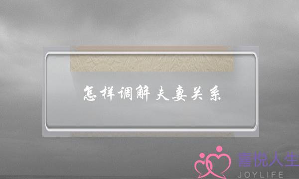 怎样调解夫妻关系(在一段感情中，如何才能调解矛盾？)-泡学网-喜悦人生,挽回婚姻,分手挽回,经验婚姻,情感挽回,情感咨询,分离小三,泡学书籍