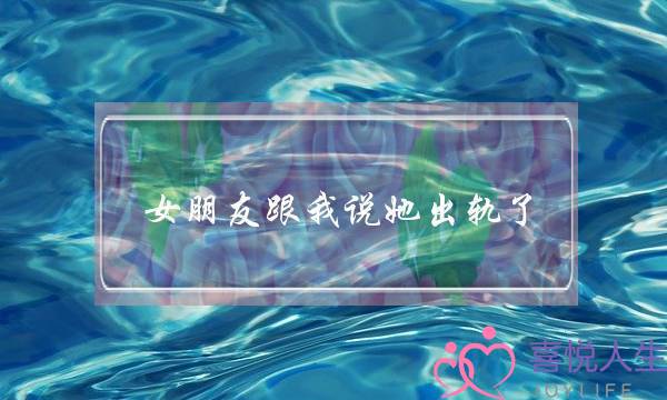 女朋友跟我说她出轨了-泡学网-喜悦人生,挽回婚姻,分手挽回,经验婚姻,情感挽回,情感咨询,分离小三,泡学书籍