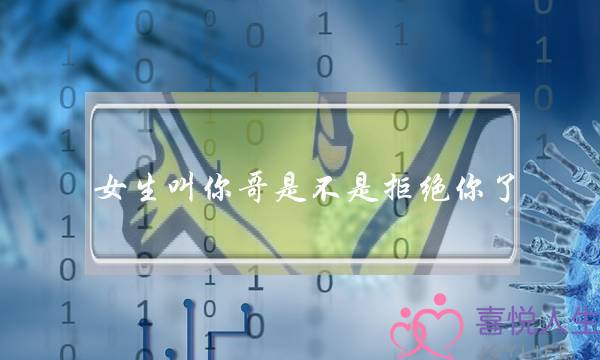 女生叫你哥是不是拒绝你了？还有希望么-泡学网-喜悦人生,挽回婚姻,分手挽回,经验婚姻,情感挽回,情感咨询,分离小三,泡学书籍