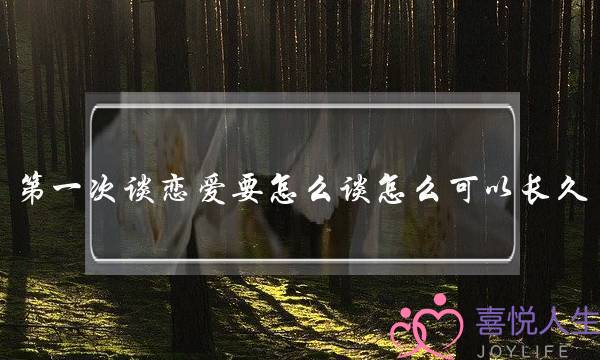 第一次谈恋爱要怎么谈怎么可以长久-泡学网-喜悦人生,挽回婚姻,分手挽回,经验婚姻,情感挽回,情感咨询,分离小三,泡学书籍