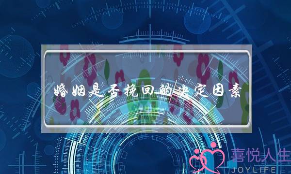 婚姻是否挽回的决定因素-泡学网-喜悦人生,挽回婚姻,分手挽回,经验婚姻,情感挽回,情感咨询,分离小三,泡学书籍