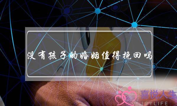 没有孩子的婚姻值得挽回吗-泡学网-喜悦人生,挽回婚姻,分手挽回,经验婚姻,情感挽回,情感咨询,分离小三,泡学书籍