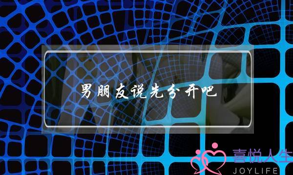 男朋友说先分开吧(男朋友说先分开吧是什么意思)-泡学网-喜悦人生,挽回婚姻,分手挽回,经验婚姻,情感挽回,情感咨询,分离小三,泡学书籍