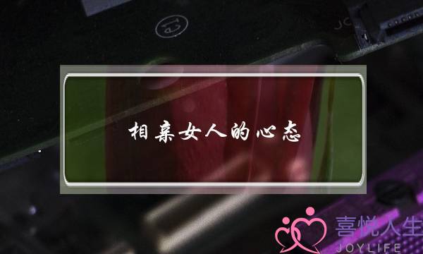 相亲女人的心态(相亲多的女人什么心态)-泡学网-喜悦人生,挽回婚姻,分手挽回,经验婚姻,情感挽回,情感咨询,分离小三,泡学书籍