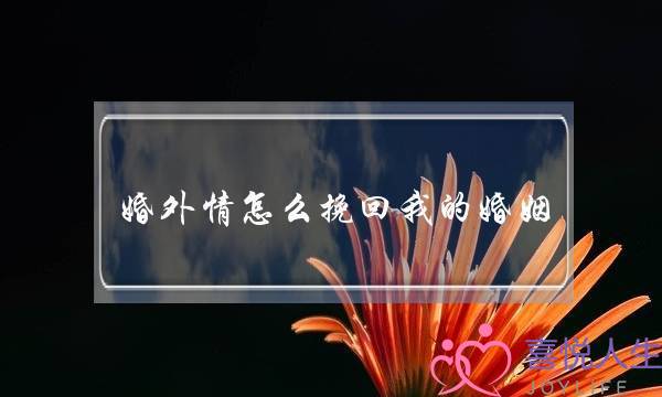 婚外情怎么挽回我的婚姻-泡学网-喜悦人生,挽回婚姻,分手挽回,经验婚姻,情感挽回,情感咨询,分离小三,泡学书籍