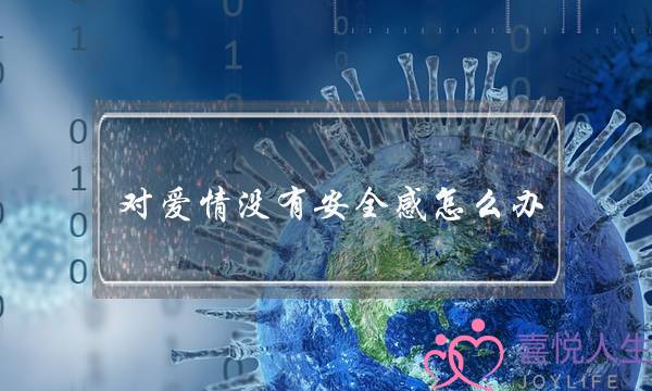 对爱情没有安全感怎么办(什么是爱情最好的回答一句话)-泡学网-喜悦人生,挽回婚姻,分手挽回,经验婚姻,情感挽回,情感咨询,分离小三,泡学书籍