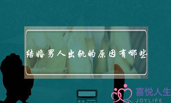 结婚男人出轨的原因有哪些-泡学网-喜悦人生,挽回婚姻,分手挽回,经验婚姻,情感挽回,情感咨询,分离小三,泡学书籍