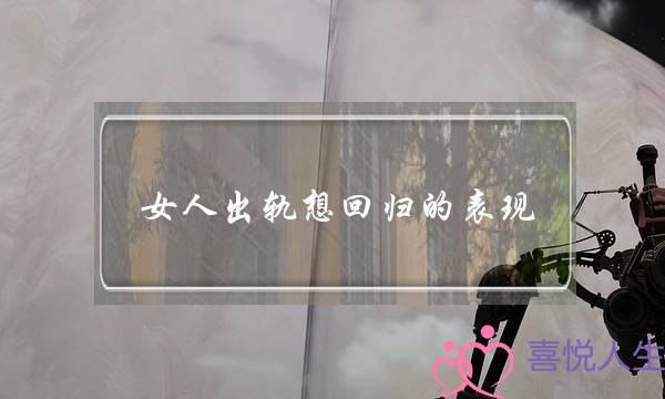 女人出轨想回归的表现-泡学网-喜悦人生,挽回婚姻,分手挽回,经验婚姻,情感挽回,情感咨询,分离小三,泡学书籍