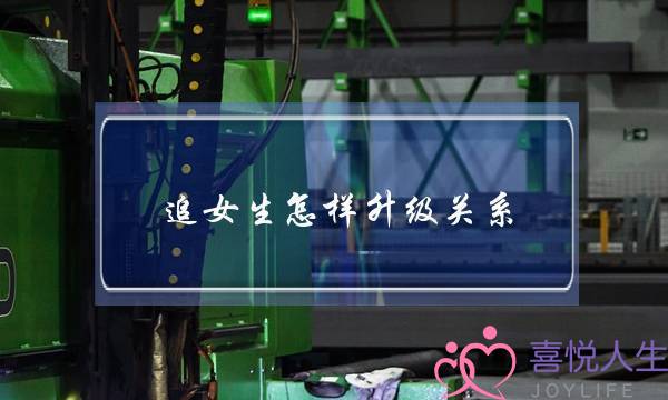 追女生怎样升级关系？3个流程让你们关系快速升级-泡学网-喜悦人生,挽回婚姻,分手挽回,经验婚姻,情感挽回,情感咨询,分离小三,泡学书籍
