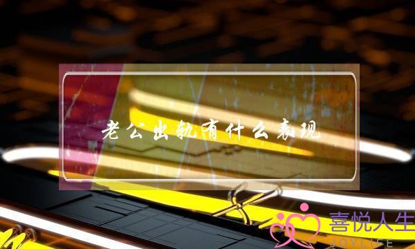 老公出轨有什么表现-泡学网-喜悦人生,挽回婚姻,分手挽回,经验婚姻,情感挽回,情感咨询,分离小三,泡学书籍