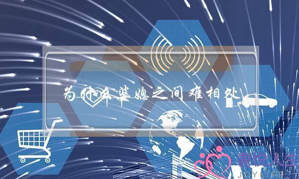 为什么婆媳之间难相处(为什么婆媳关系不和)-泡学网-喜悦人生,挽回婚姻,分手挽回,经验婚姻,情感挽回,情感咨询,分离小三,泡学书籍