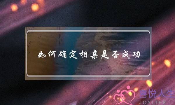 如何确定相亲是否成功(如何判断相亲是否成功)-泡学网-喜悦人生,挽回婚姻,分手挽回,经验婚姻,情感挽回,情感咨询,分离小三,泡学书籍
