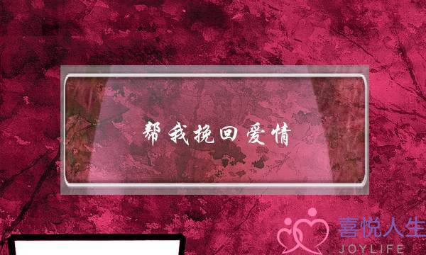 帮我挽回爱情(帮你挽回爱情的公司)-泡学网-喜悦人生,挽回婚姻,分手挽回,经验婚姻,情感挽回,情感咨询,分离小三,泡学书籍