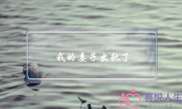 我的妻子出轨了-泡学网-喜悦人生,挽回婚姻,分手挽回,经验婚姻,情感挽回,情感咨询,分离小三,泡学书籍