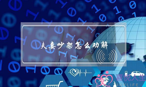 夫妻吵架怎么劝解-泡学网-喜悦人生,挽回婚姻,分手挽回,经验婚姻,情感挽回,情感咨询,分离小三,泡学书籍