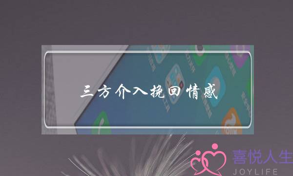 三方介入挽回情感(三方团队介入挽回情感)-泡学网-喜悦人生,挽回婚姻,分手挽回,经验婚姻,情感挽回,情感咨询,分离小三,泡学书籍