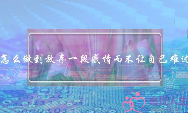 怎么做到放弃一段感情而不让自己难过？-泡学网-喜悦人生,挽回婚姻,分手挽回,经验婚姻,情感挽回,情感咨询,分离小三,泡学书籍