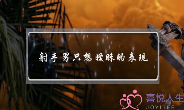 射手男只想暧昧的表现 他不在乎你和异性的关系-泡学网-喜悦人生,挽回婚姻,分手挽回,经验婚姻,情感挽回,情感咨询,分离小三,泡学书籍
