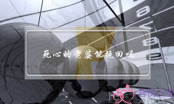 死心的老婆能挽回吗-泡学网-喜悦人生,挽回婚姻,分手挽回,经验婚姻,情感挽回,情感咨询,分离小三,泡学书籍