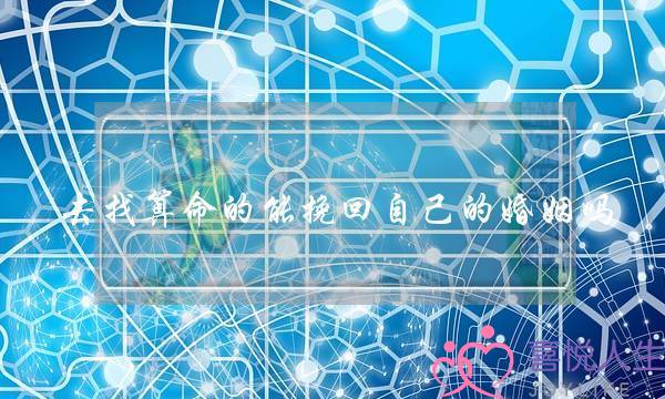 去找算命的能挽回自己的婚姻吗-泡学网-喜悦人生,挽回婚姻,分手挽回,经验婚姻,情感挽回,情感咨询,分离小三,泡学书籍