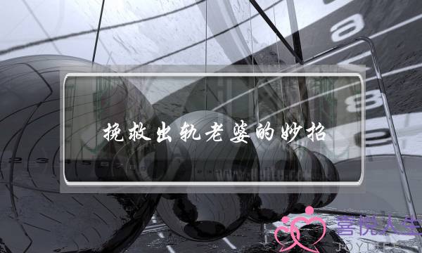 挽救出轨老婆的妙招-泡学网-喜悦人生,挽回婚姻,分手挽回,经验婚姻,情感挽回,情感咨询,分离小三,泡学书籍