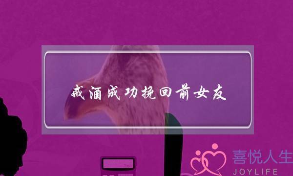 戒酒成功挽回前女友-泡学网-喜悦人生,挽回婚姻,分手挽回,经验婚姻,情感挽回,情感咨询,分离小三,泡学书籍