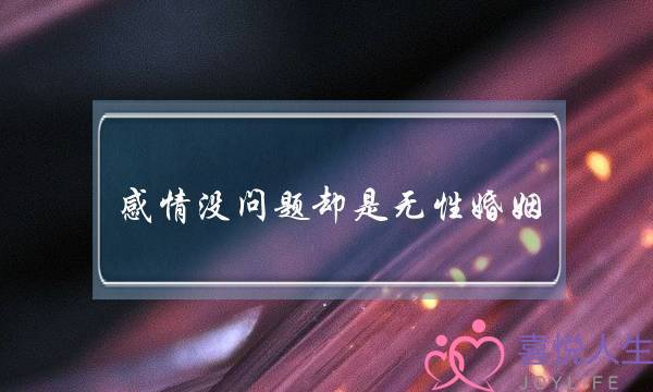 感情没问题却是无性婚姻(无性婚姻无感情无交流的婚姻)-泡学网-喜悦人生,挽回婚姻,分手挽回,经验婚姻,情感挽回,情感咨询,分离小三,泡学书籍