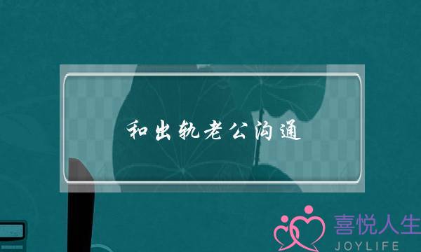 和出轨老公沟通-泡学网-喜悦人生,挽回婚姻,分手挽回,经验婚姻,情感挽回,情感咨询,分离小三,泡学书籍