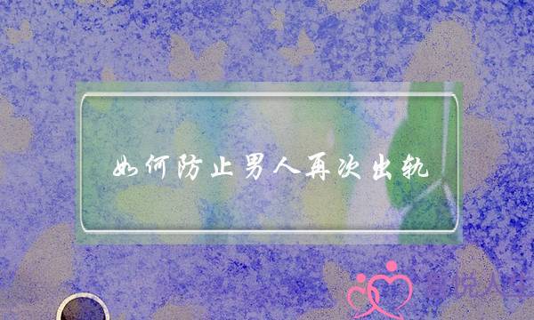 如何防止男人再次出轨-泡学网-喜悦人生,挽回婚姻,分手挽回,经验婚姻,情感挽回,情感咨询,分离小三,泡学书籍