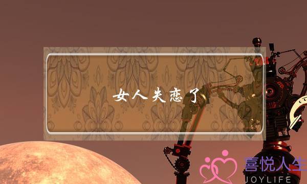 女人失恋了(女人失恋了怎么安慰的句子)-泡学网-喜悦人生,挽回婚姻,分手挽回,经验婚姻,情感挽回,情感咨询,分离小三,泡学书籍