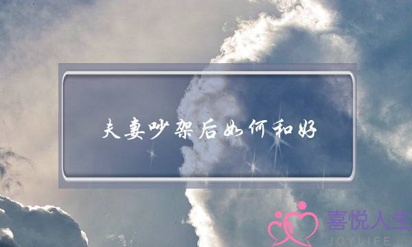 夫妻吵架后如何和好-泡学网-喜悦人生,挽回婚姻,分手挽回,经验婚姻,情感挽回,情感咨询,分离小三,泡学书籍